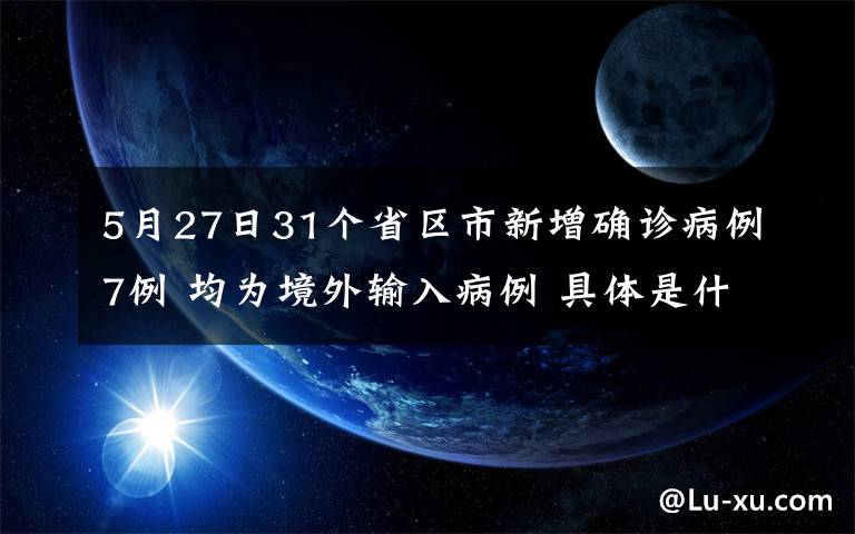 5月27日31个省区市新增确诊病例7例 均为境外输入病例 具体是什么情况？