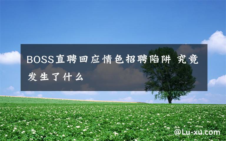 BOSS直聘回应情色招聘陷阱 究竟发生了什么