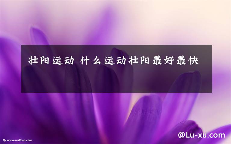 壮阳运动 什么运动壮阳最好最快