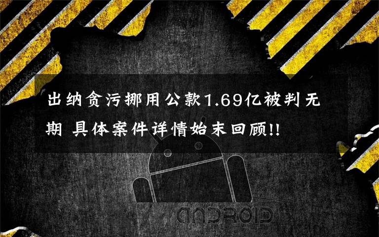 出纳贪污挪用公款1.69亿被判无期 具体案件详情始末回顾!!