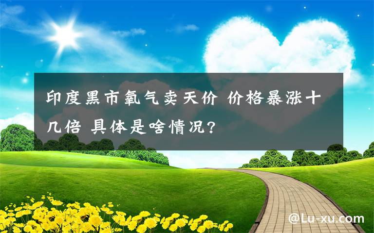 印度黑市氧气卖天价 价格暴涨十几倍 具体是啥情况?