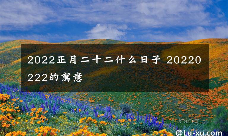 2022正月二十二什么日子 20220222的寓意