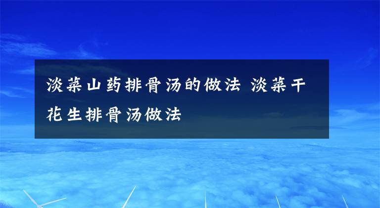 淡菜山药排骨汤的做法 淡菜干花生排骨汤做法