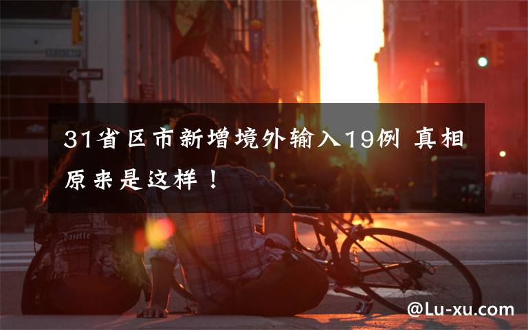 31省区市新增境外输入19例 真相原来是这样！