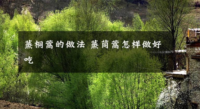 蒸桐蒿的做法 蒸茼蒿怎样做好吃文章配图