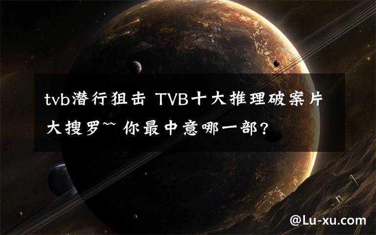 tvb潜行狙击 TVB十大推理破案片大搜罗~~ 你最中意哪一部?