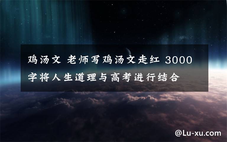 鸡汤文 老师写鸡汤文走红 3000字将人生道理与高考进行结合