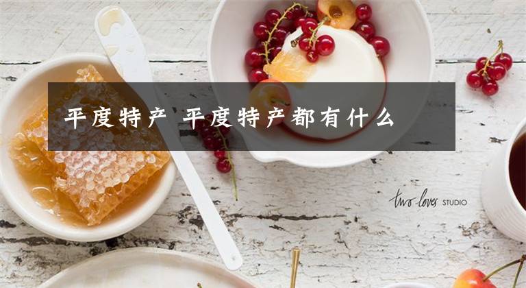 平度特产 平度特产都有什么文章配图