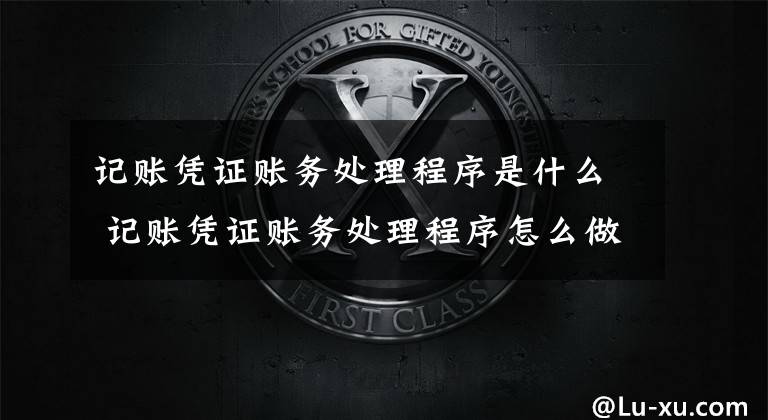 记账凭证账务处理程序是什么 记账凭证账务处理程序怎么做文章配图