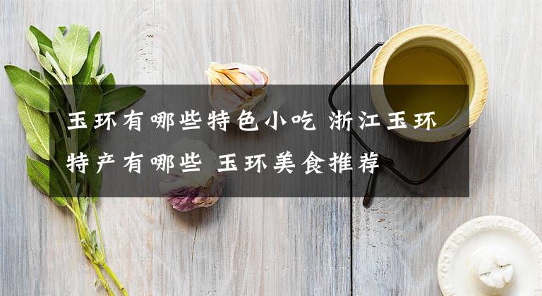 玉环有哪些特色小吃 浙江玉环特产有哪些 玉环美食推荐文章配图