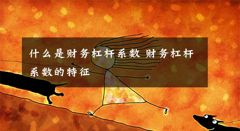 什么是财务杠杆系数 财务杠杆系数的特征文章配图