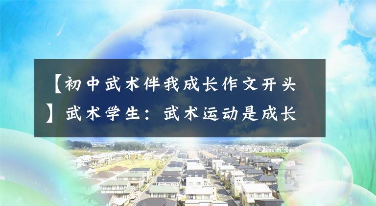 【初中武术伴我成长作文开头】武术学生：武术运动是成长中最好的挫折教育。