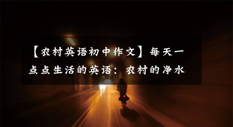 【农村英语初中作文】每天一点点生活的英语：农村的净水器