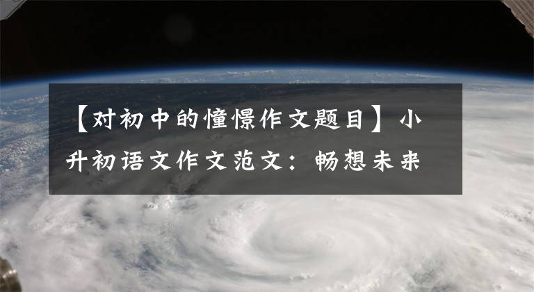 【对初中的憧憬作文题目】小升初语文作文范文：畅想未来的中学生活