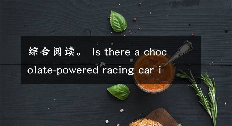 综合阅读。 Is there a chocolate-powered racing car in the world? Hey! You h文章配图