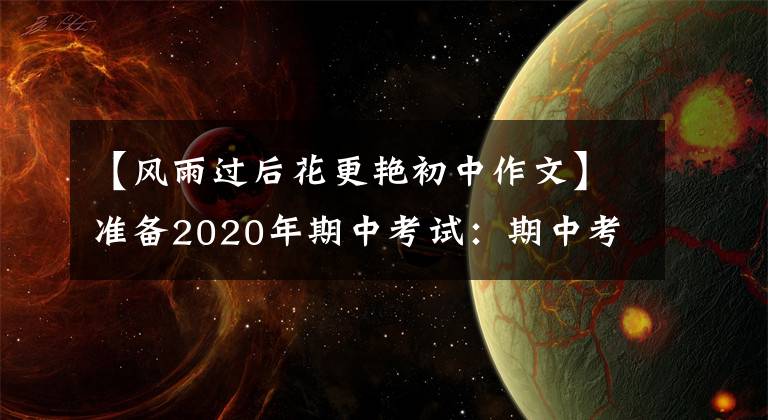 【风雨过后花更艳初中作文】准备2020年期中考试：期中考试作文《那一刻，我的世界春暖花开》