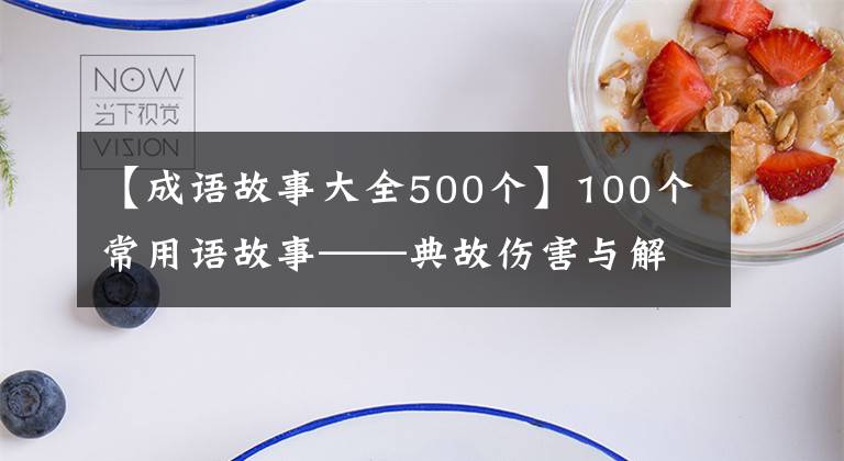 【成语故事大全500个】100个常用语故事——典故伤害与解释