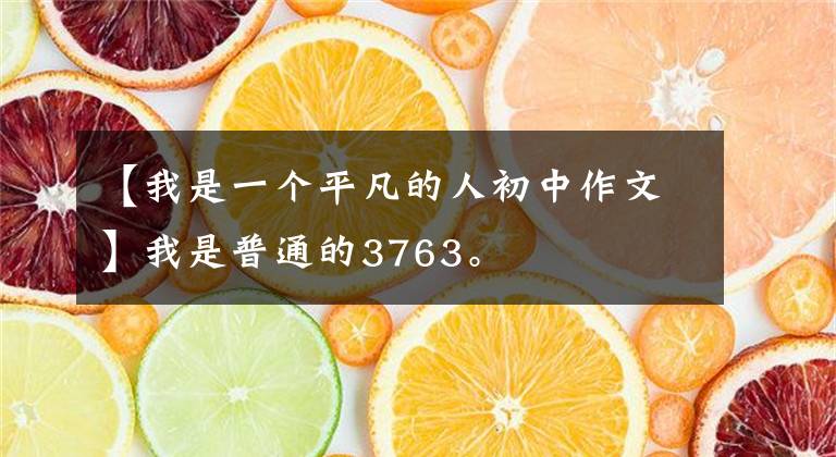 【我是一个平凡的人初中作文】我是普通的3763。