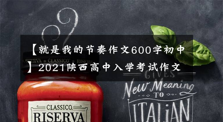 【就是我的节奏作文600字初中】2021陕西高中入学考试作文范文出来了！这是我的节奏