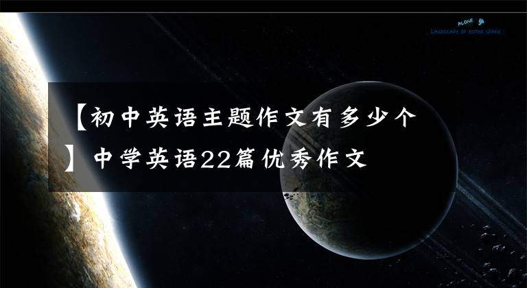 【初中英语主题作文有多少个】中学英语22篇优秀作文