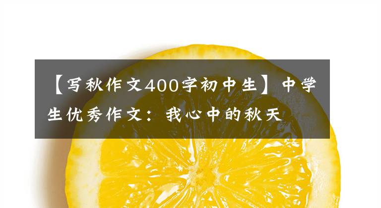 【写秋作文400字初中生】中学生优秀作文：我心中的秋天