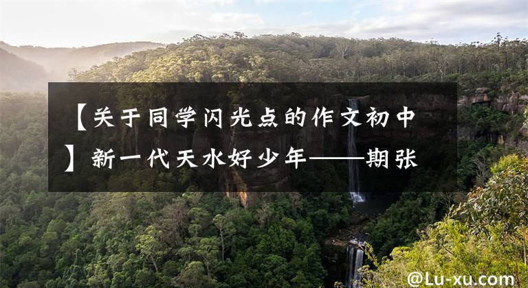 【关于同学闪光点的作文初中】新一代天水好少年——期张家津中学9年级6班李述同学。