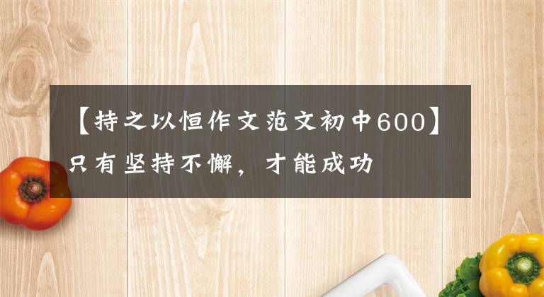 【持之以恒作文范文初中600】只有坚持不懈，才能成功