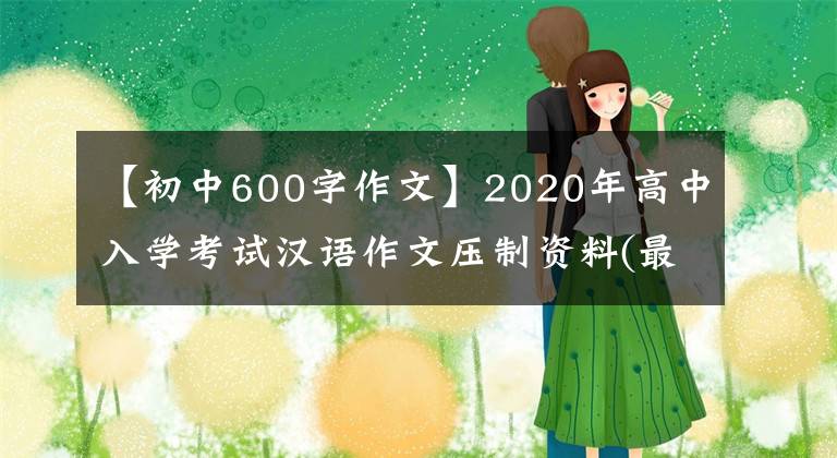 【初中600字作文】2020年高中入学考试汉语作文压制资料(最高机密)