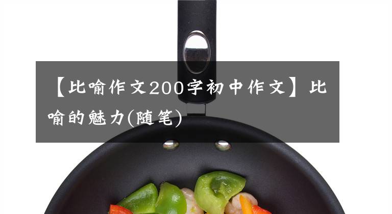 【比喻作文200字初中作文】比喻的魅力(随笔)