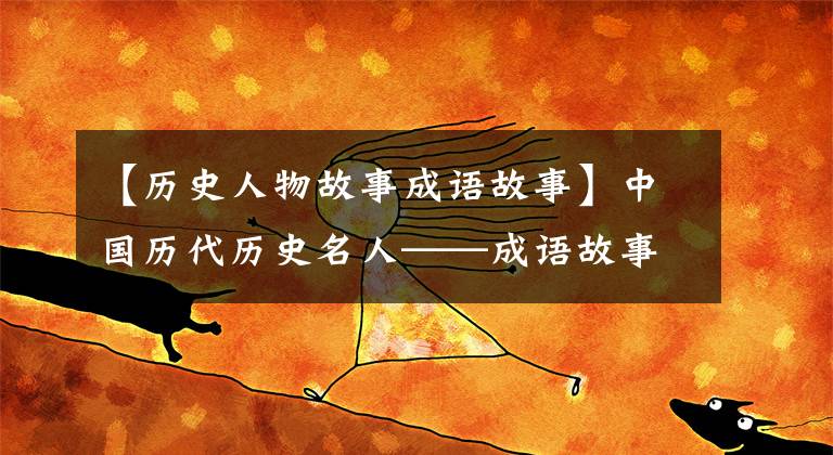【历史人物故事成语故事】中国历代历史名人——成语故事和轶事典故汇集在一起
