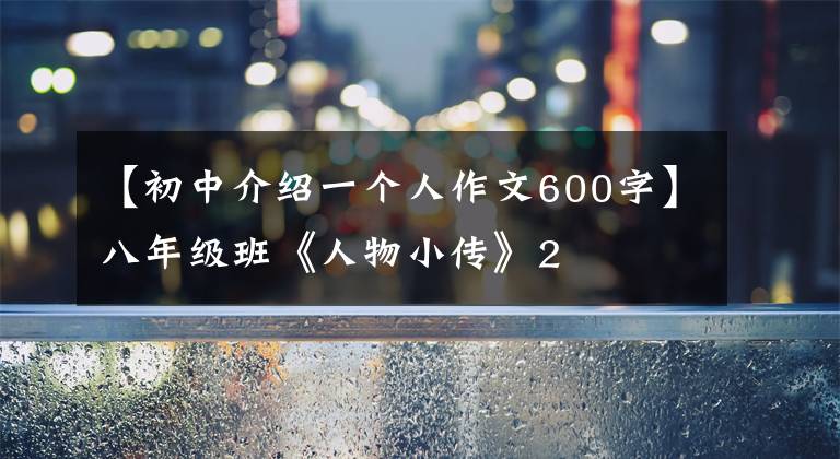 【初中介绍一个人作文600字】八年级班《人物小传》2