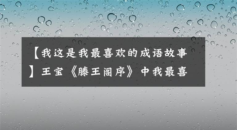 【我这是我最喜欢的成语故事】王宝《滕王阁序》中我最喜欢的10大典故