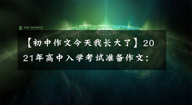 【初中作文今天我长大了】2021年高中入学考试准备作文：那时，我突然长大了。