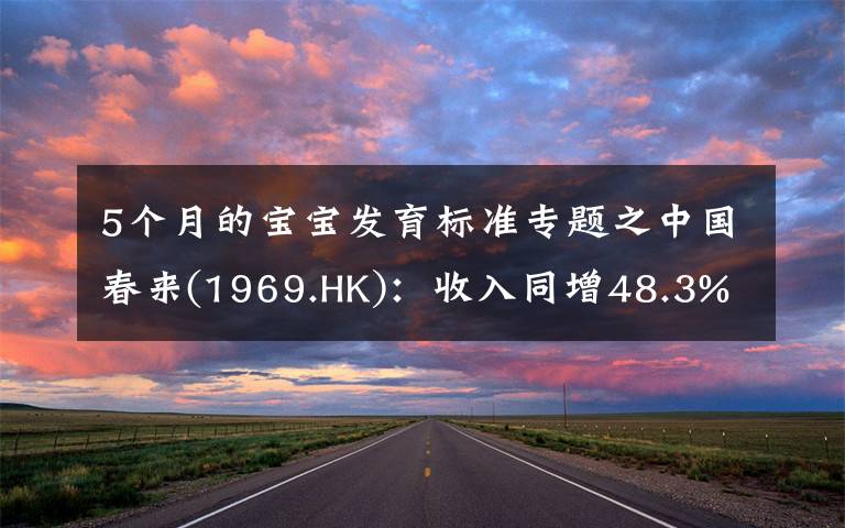 5个月的宝宝发育标准专题之中国春来(1969.HK)：收入同增48.3%，职业教育东风下的"黑马