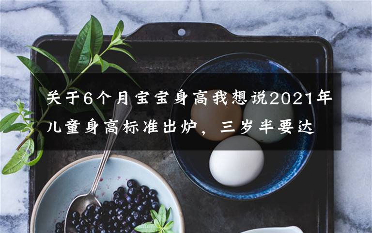 关于6个月宝宝身高我想说2021年儿童身高标准出炉，三岁半要达到一米，你家娃达标了吗