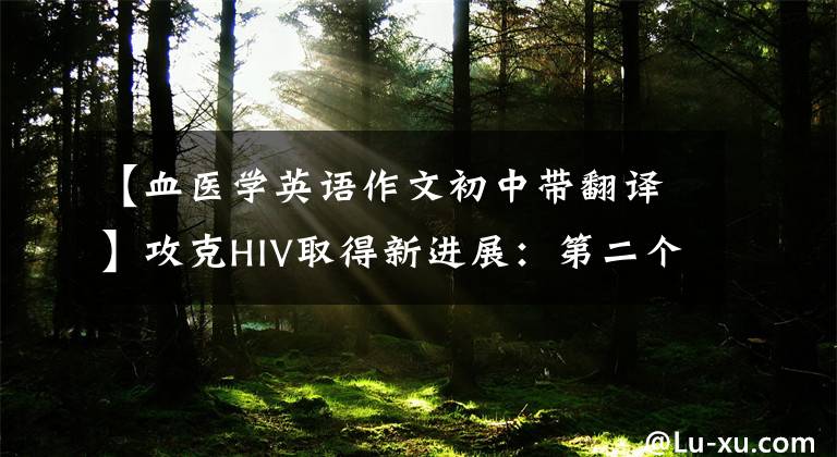 【血医学英语作文初中带翻译】攻克HIV取得新进展：第二个患者痊愈了(双语)