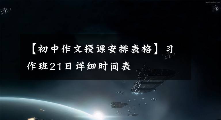 【初中作文授课安排表格】习作班21日详细时间表