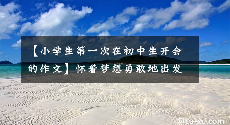 【小学生第一次在初中生开会的作文】怀着梦想勇敢地出发——届8年级以下的第一次年级比赛