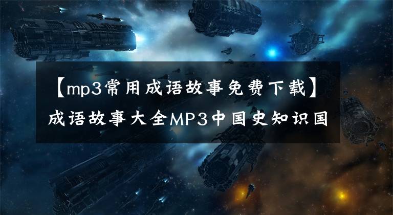 【mp3常用成语故事免费下载】成语故事大全MP3中国史知识国学经典童谣声儿童故事音频MP4视频