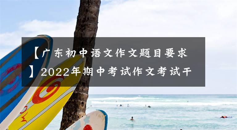 【广东初中语文作文题目要求】2022年期中考试作文考试干什么？“双降”是绕不开的话题