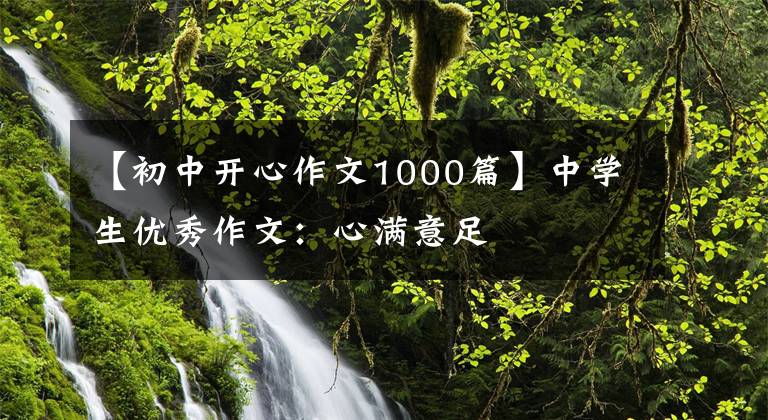 【初中开心作文1000篇】中学生优秀作文：心满意足