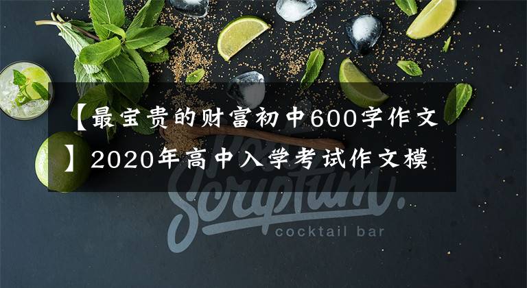 【最宝贵的财富初中600字作文】2020年高中入学考试作文模拟题目及范文《最宝贵的财富》