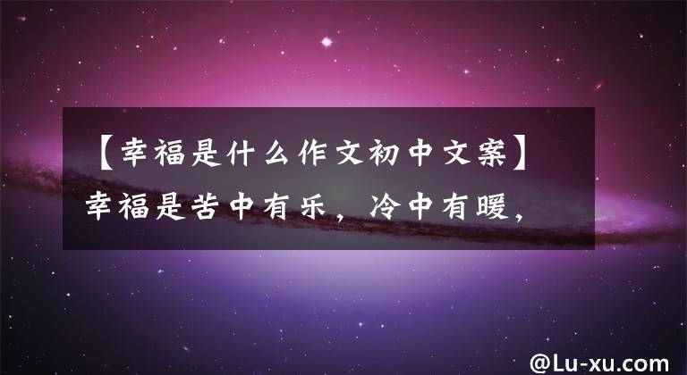 【幸福是什么作文初中文案】幸福是苦中有乐，冷中有暖，优秀的作文鉴赏《幸福》