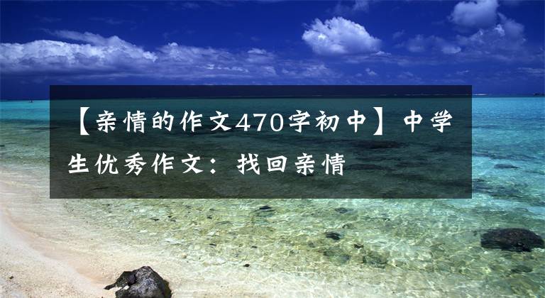 【亲情的作文470字初中】中学生优秀作文：找回亲情