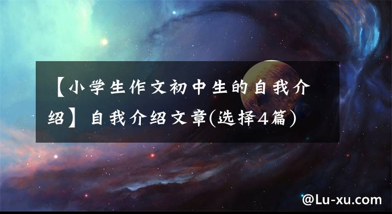 【小学生作文初中生的自我介绍】自我介绍文章(选择4篇)