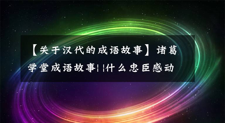 【关于汉代的成语故事】诸葛学堂成语故事| |什么忠臣感动刘邦放过赵王