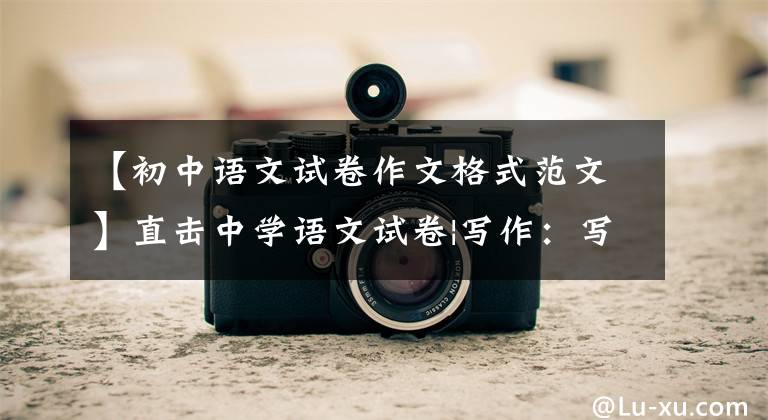 【初中语文试卷作文格式范文】直击中学语文试卷|写作：写56读后感的一般程序和形式