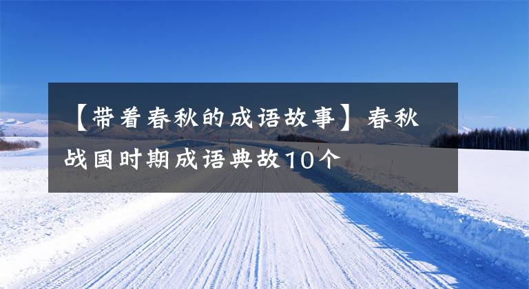 【带着春秋的成语故事】春秋战国时期成语典故10个