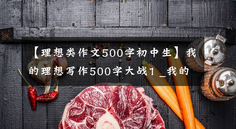 【理想类作文500字初中生】我的理想写作500字大战1 _我的白衣天使梦