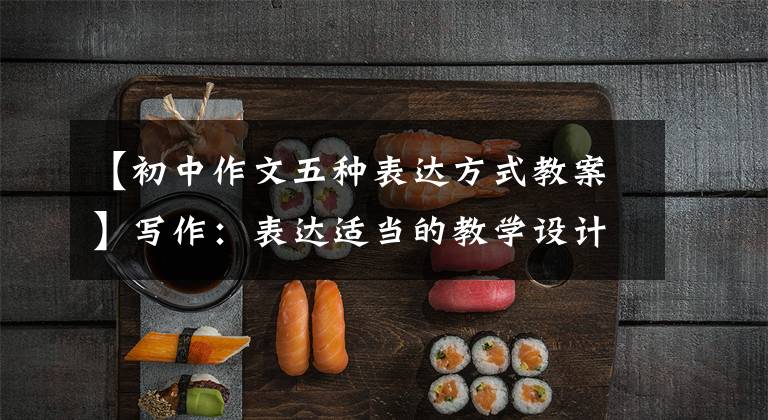 【初中作文五种表达方式教案】写作：表达适当的教学设计。文章配图